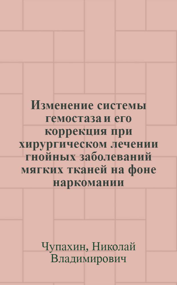 Изменение системы гемостаза и его коррекция при хирургическом лечении гнойных заболеваний мягких тканей на фоне наркомании : автореф. дис. на соиск. учен. степ. к.м.н. : спец. 14.00.27 : спец. 03.00.13
