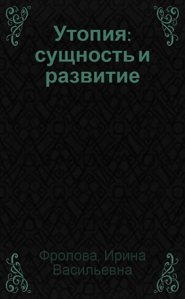 Утопия: сущность и развитие : (опыт социально-философской концептуализации) : автореф. дис. на соиск. учен. степ. д.филос.н. : спец. 09.00.11