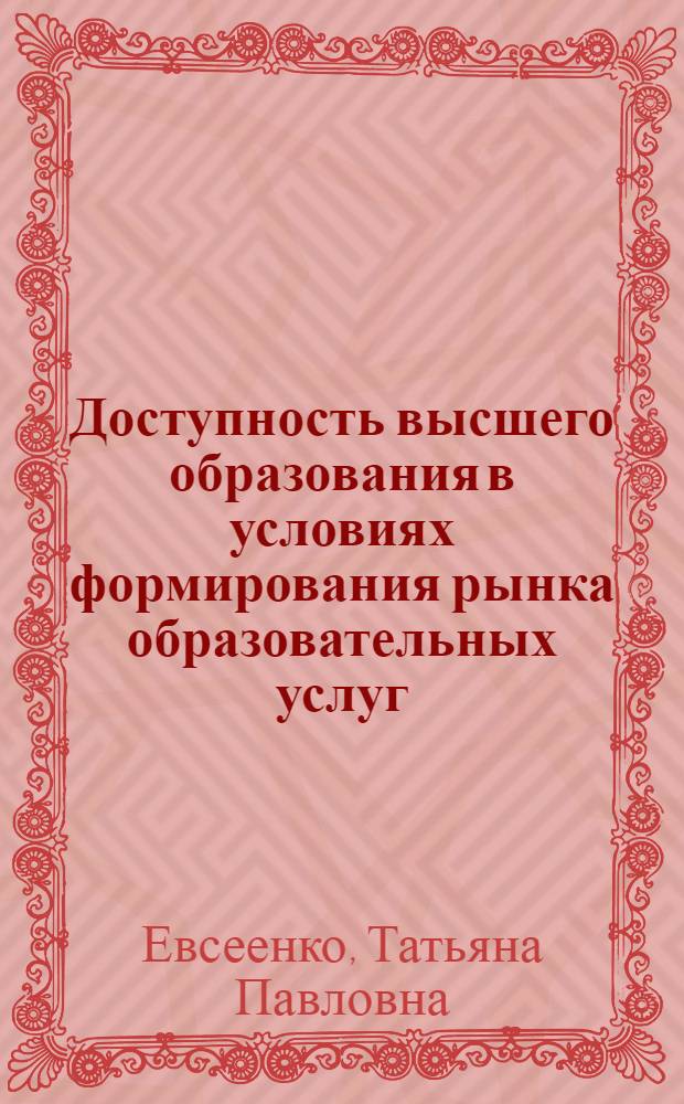 Доступность высшего образования в условиях формирования рынка образовательных услуг : автореф. дис. на соиск. учен. степ. к.э.н. : спец. 08.00.05