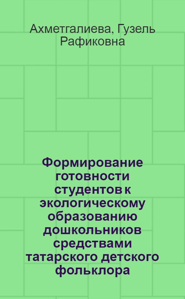 Формирование готовности студентов к экологическому образованию дошкольников средствами татарского детского фольклора : автореф. дис. на соиск. учен. степ. к.п.н. : спец. 13.00.01