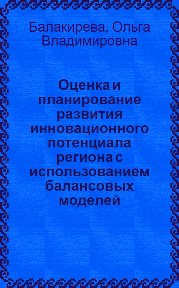 Оценка и планирование развития инновационного потенциала региона с использованием балансовых моделей: теоретико-методический аспект : автореф. дис. на соиск. учен. степ. канд. экон. наук : спец. 08.00.05