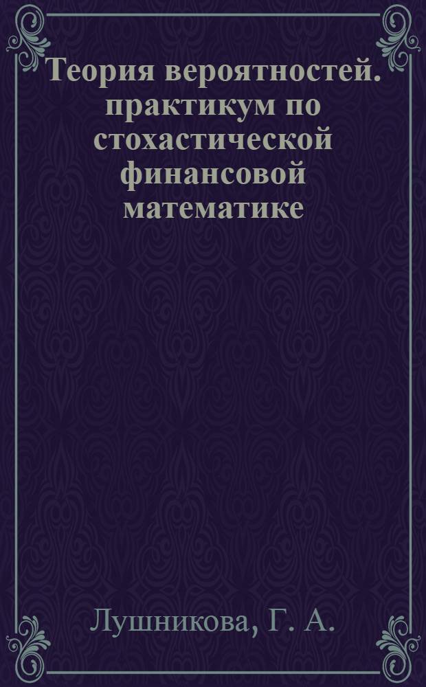 Теория вероятностей. практикум по стохастической финансовой математике