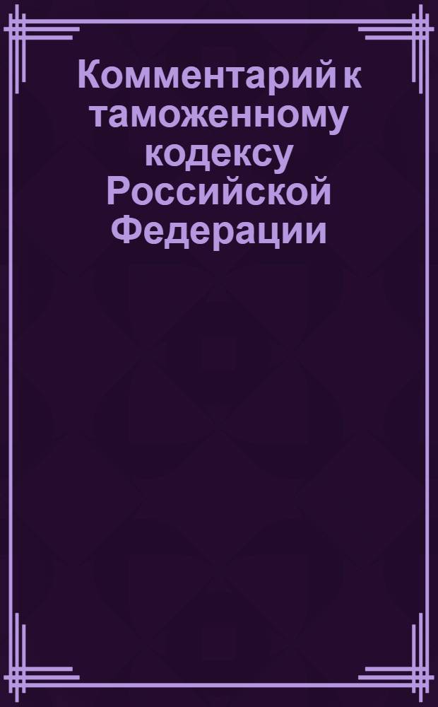 Комментарий к таможенному кодексу Российской Федерации