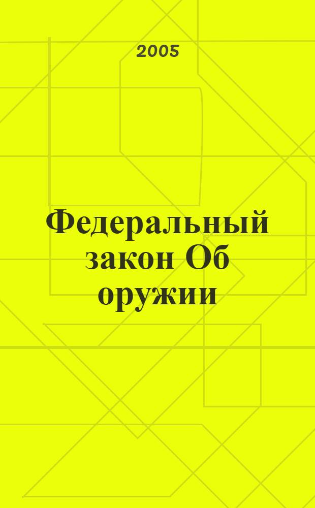 Федеральный закон Об оружии : по состоянию на 1 декабря 2005 года