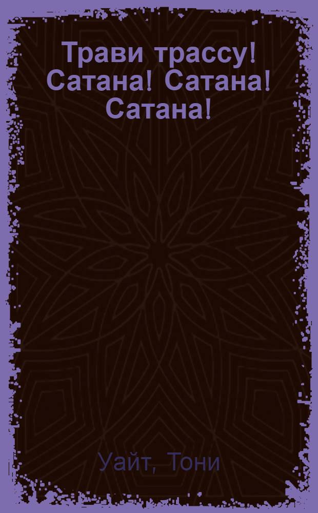 Трави трассу! Сатана! Сатана! Сатана! : роман