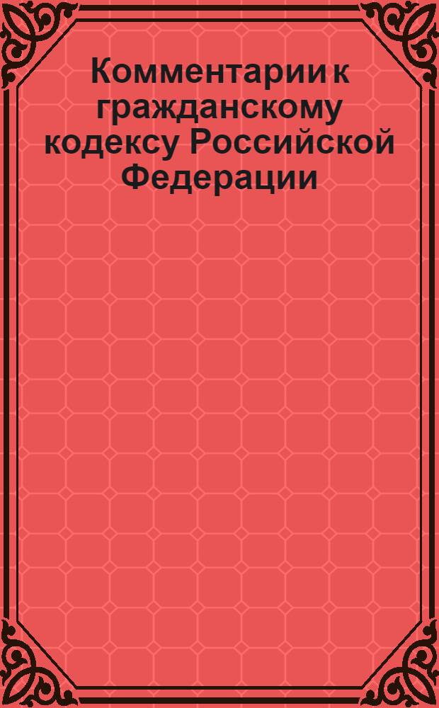 Комментарии к гражданскому кодексу Российской Федерации : в 3 ч