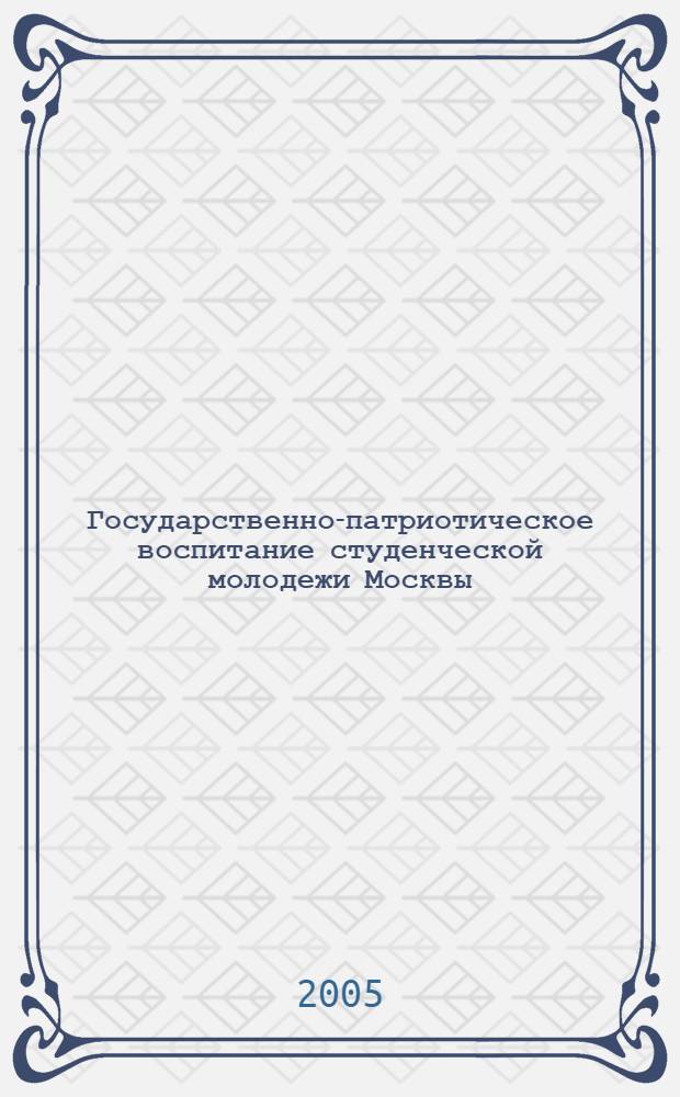 Государственно-патриотическое воспитание студенческой молодежи Москвы (1992 - 2004 гг.) : автореф. дис. на соиск. учен. степ. канд. ист. наук : спец. 07.00.02