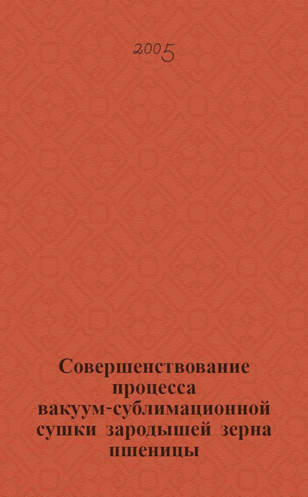 Совершенствование процесса вакуум-сублимационной сушки зародышей зерна пшеницы : автореф. дис. на соиск. учен. степ. к.т.н. : спец. 05.18.12