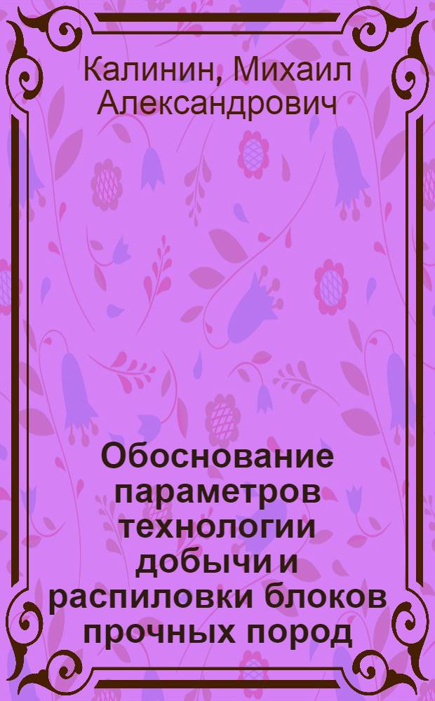 Обоснование параметров технологии добычи и распиловки блоков прочных пород : автореф. дис. на соиск. учен. степ. к.т.н. : спец. 25.00.22