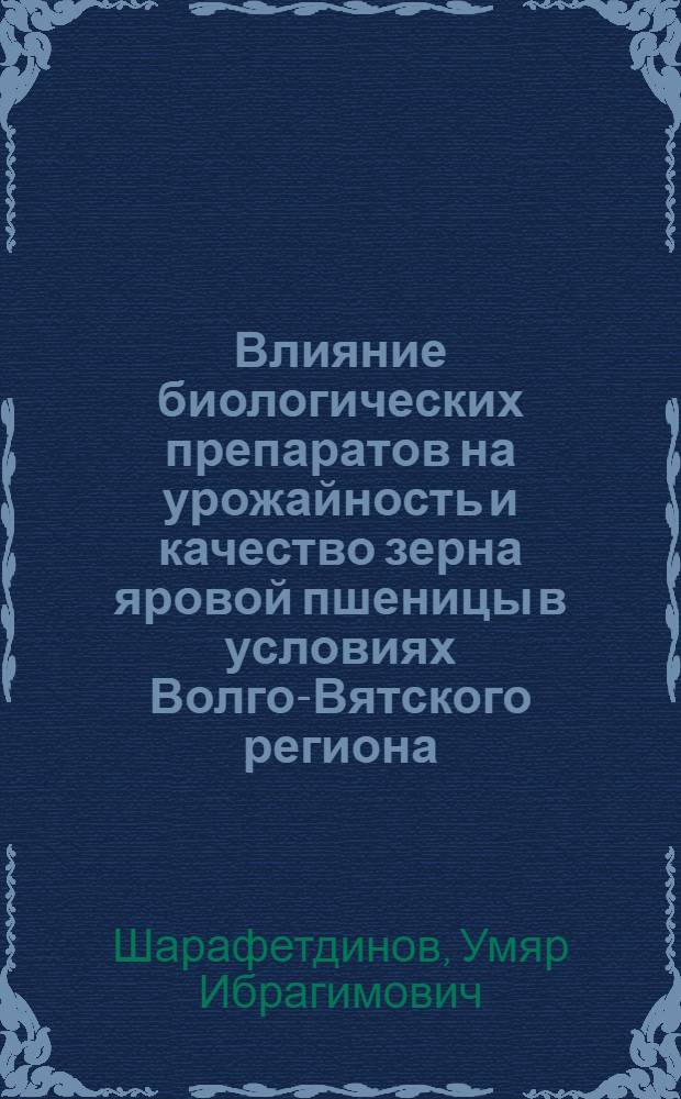 Влияние биологических препаратов на урожайность и качество зерна яровой пшеницы в условиях Волго-Вятского региона : автореф. дис. на соиск. учен. степ. к.с.-х.н. : спец. 06.01.09