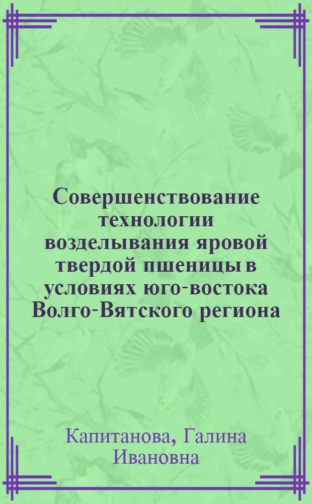 Совершенствование технологии возделывания яровой твердой пшеницы в условиях юго-востока Волго-Вятского региона : автореф. дис. на соиск. учен. степ. к.с.-х.н. : спец. 06.01.09