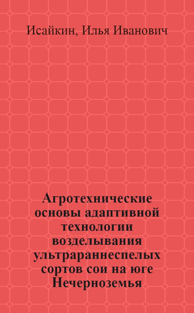 Агротехнические основы адаптивной технологии возделывания ультрараннеспелых сортов сои на юге Нечерноземья : автореф. дис. на соиск. учен. степ. д.с.-х.н. : спец. 06.01.09