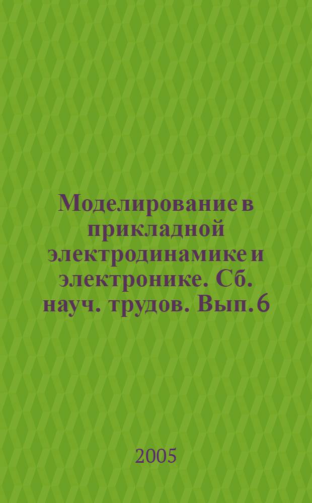 Моделирование в прикладной электродинамике и электронике. Сб. науч. трудов. Вып. 6