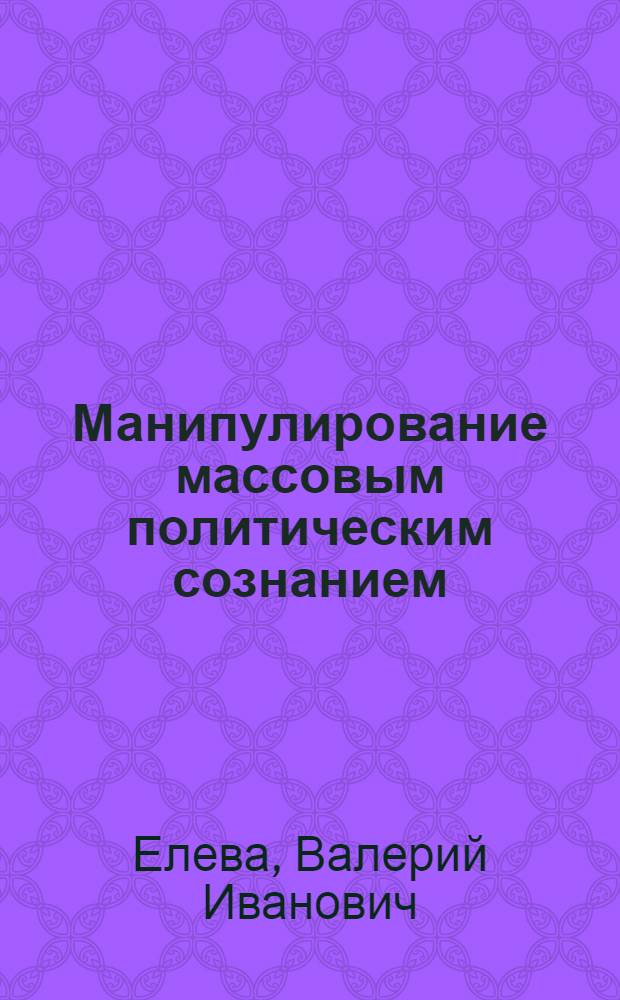 Манипулирование массовым политическим сознанием : (Анализ репрезентации проявления, разновидностей и технологий) : автореф. дис. на соиск. учен. степ. к.полит.н. : спец. 23.00.02