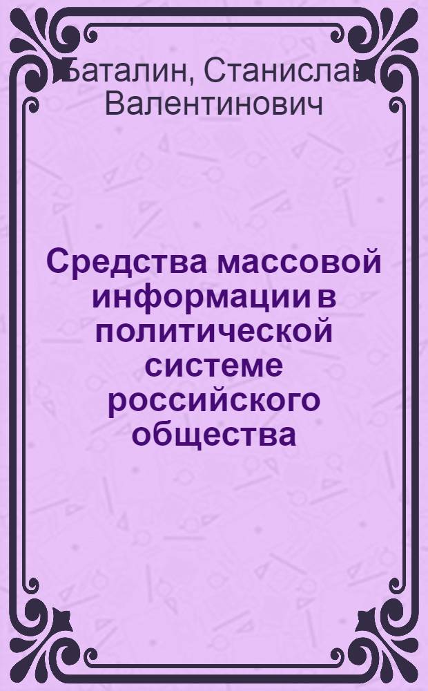 Средства массовой информации в политической системе российского общества: состояние, особенности, тенденции : автореф. дис. на соиск. учен. степ. к.полит.н. : спец. 23.00.02