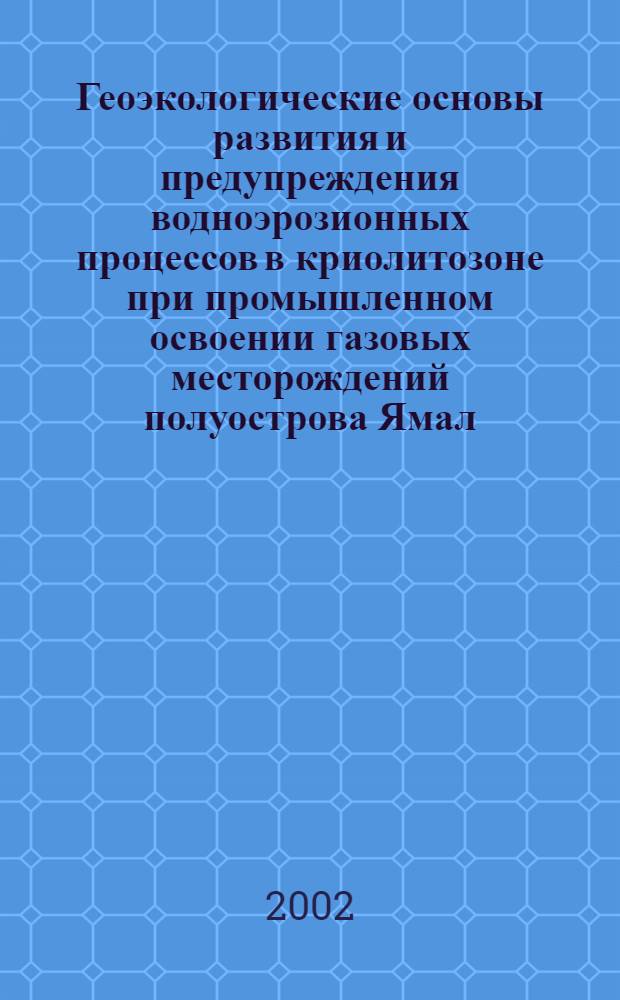 Геоэкологические основы развития и предупреждения водноэрозионных процессов в криолитозоне при промышленном освоении газовых месторождений полуострова Ямал : автореф. дис. на соиск. учен. степ. д.г.н. : спец. 25.00.36