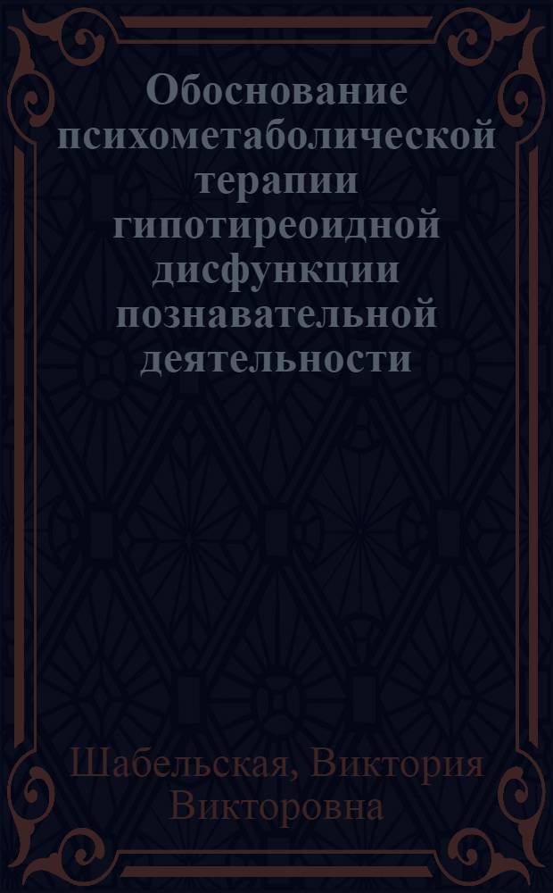 Обоснование психометаболической терапии гипотиреоидной дисфункции познавательной деятельности : автореф. дис. на соиск. учен. степ. к.м.н. : спец. 14.00.25