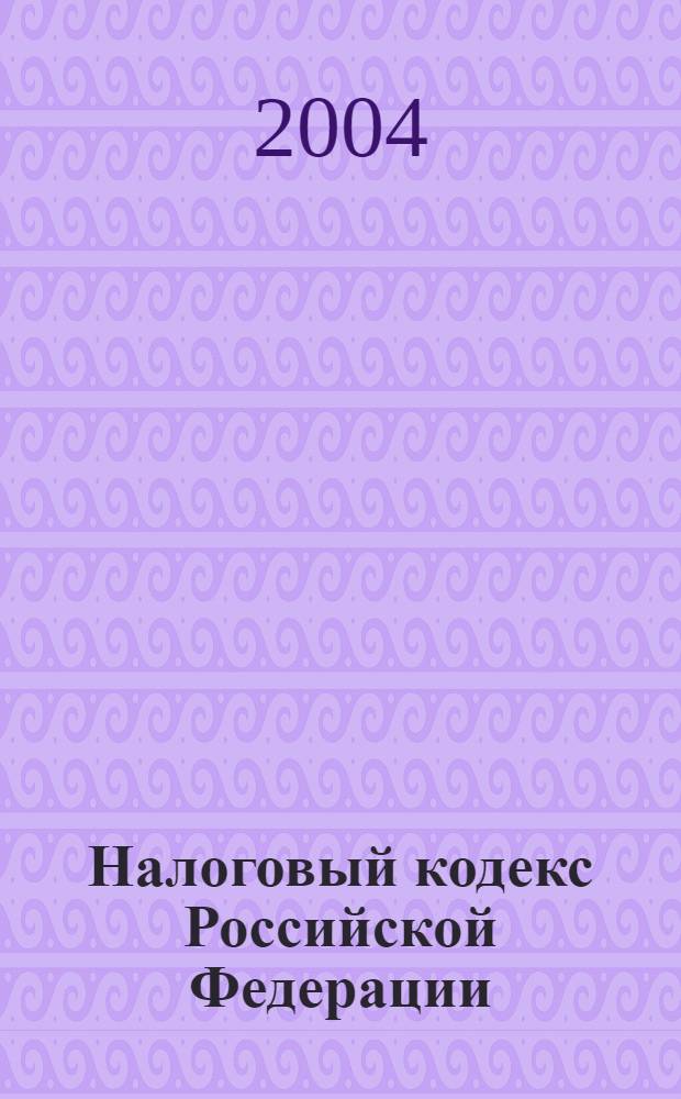 Налоговый кодекс Российской Федерации : часть первая от 31 июля 1998 г. N°146-ФЗ и часть вторая от 5 августа 2000 г. N°117-ФЗ : (по состоянию на 1 сентября 2004 г.)