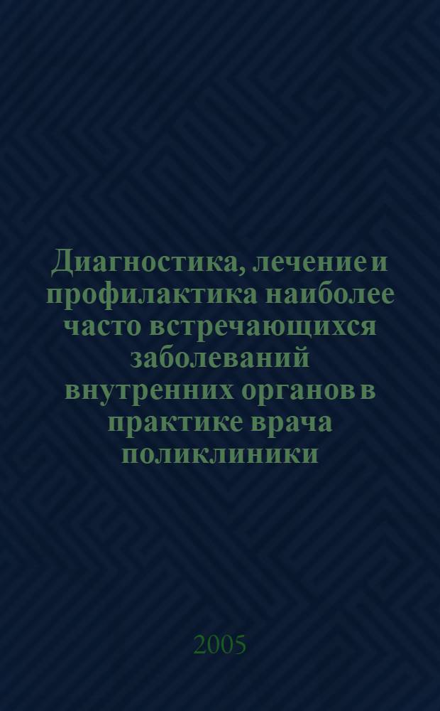 Диагностика, лечение и профилактика наиболее часто встречающихся заболеваний внутренних органов в практике врача поликлиники : учебное пособие : для студентов, врачей-интернов