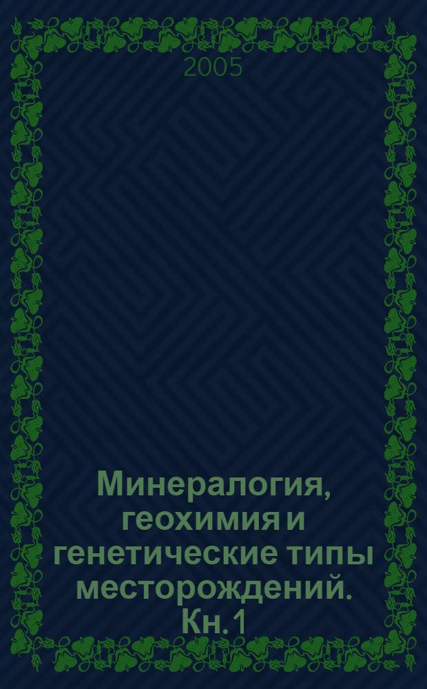 Минералогия, геохимия и генетические типы месторождений. Кн. 1 : Минералогия и геохимия