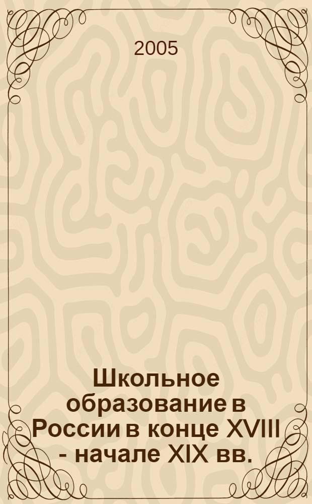 Школьное образование в России в конце XVIII - начале XIX вв. : учебное пособие для вузов