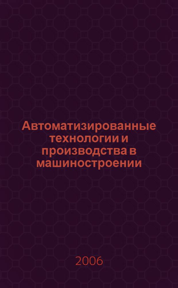 Автоматизированные технологии и производства в машиностроении : учебник для студентов вузов, обучающихся по направлениям подгот. дипломир. специалистов "Конструктор.- технол. обеспечение машиностроит. пр-в"; "Автоматизир. технологии и пр-ва"