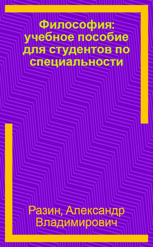 Философия : учебное пособие для студентов по специальности (направлению подготовки) ВПО 030101 (020100) и 030100 (520400) Философия
