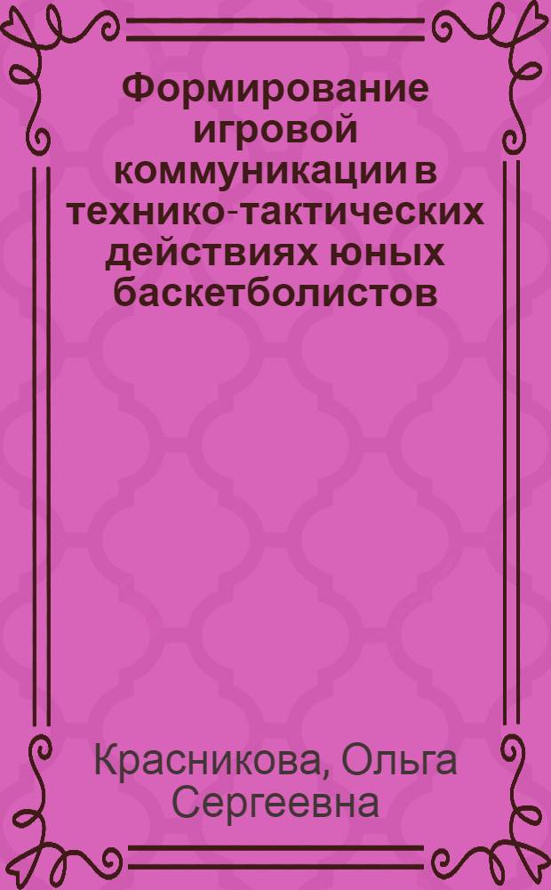 Формирование игровой коммуникации в технико-тактических действиях юных баскетболистов : автореф. дис. на соиск. учен. степ. к.п.н. : спец. 13.00.04