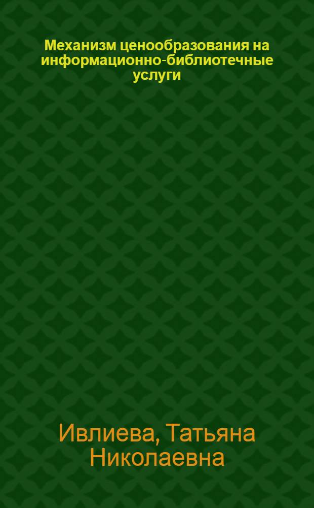 Механизм ценообразования на информационно-библиотечные услуги : автореф. дис. на соиск. учен. степ. канд. экон. наук : специальность 08.00.05 <Экономика и упр. нар. хоз-вом>