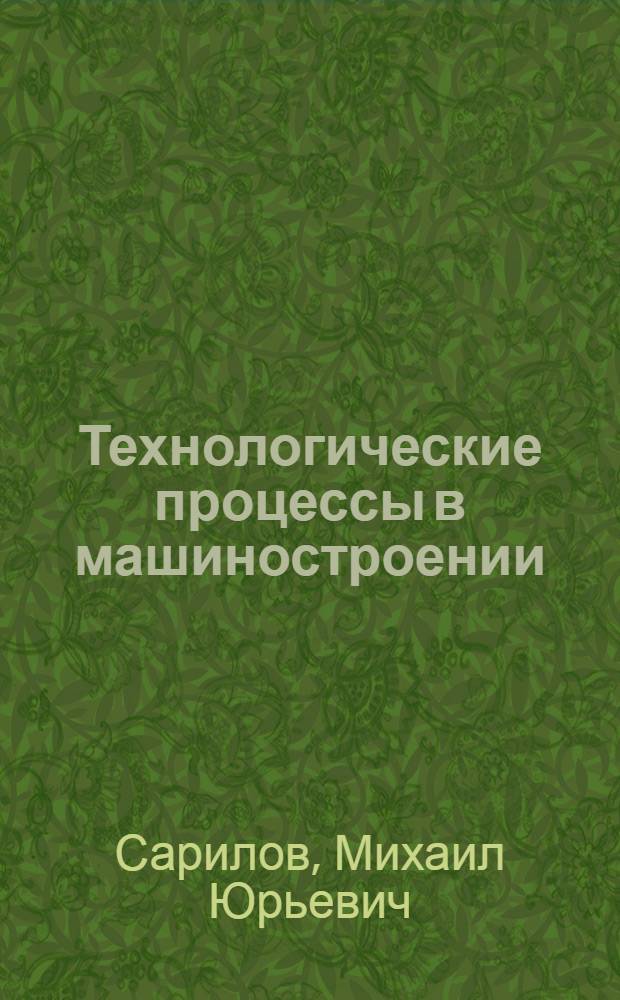 Технологические процессы в машиностроении : учебное пособие : для студентов машиностроительных специальностей дневной и заочной форм обучения