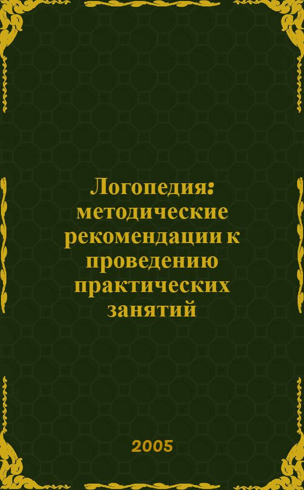 Логопедия : методические рекомендации к проведению практических занятий (по специальности 031800 - Логопедия)