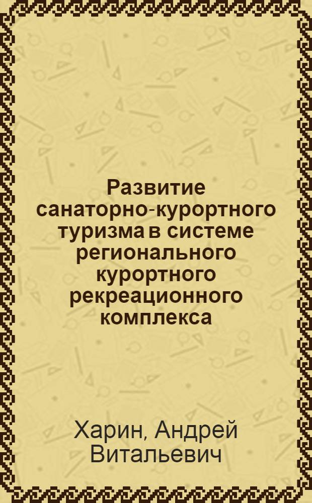 Развитие санаторно-курортного туризма в системе регионального курортного рекреационного комплекса : автореф. дис. на соиск. учен. степ. к.э.н. : спец. 08.00.05