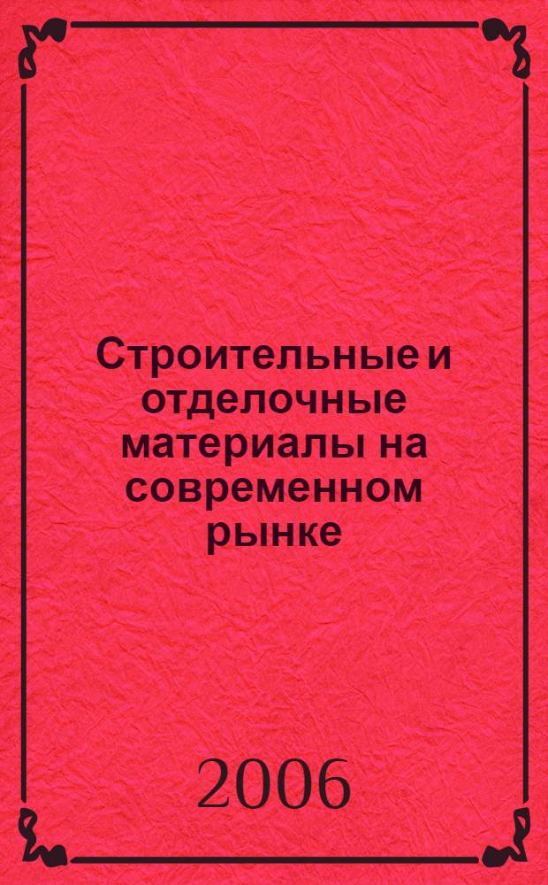 Строительные и отделочные материалы на современном рынке : данные о производителях и торговых марках, техические характеристики, технология и области применения