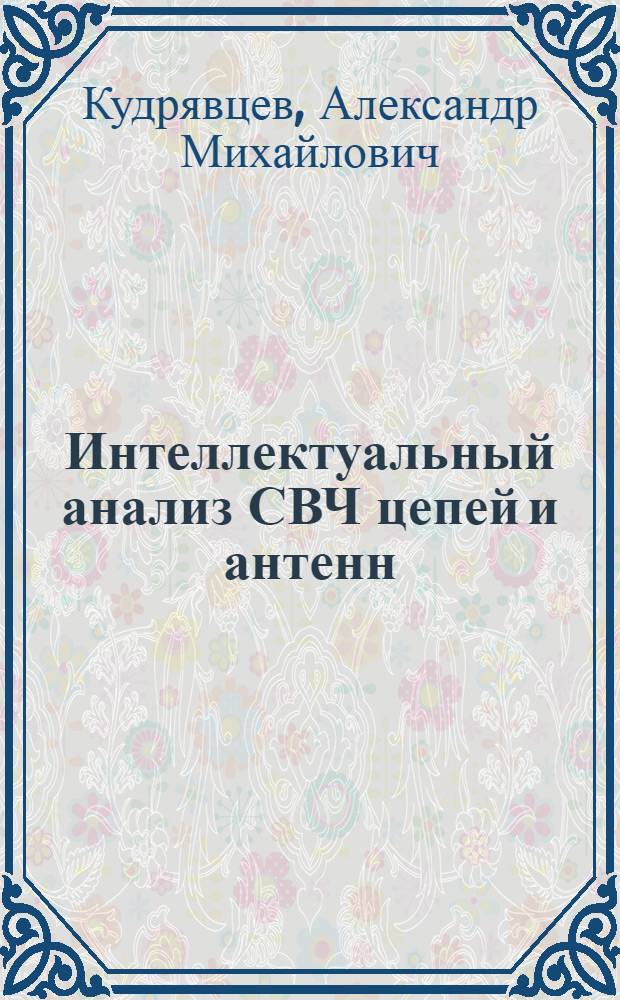 Интеллектуальный анализ СВЧ цепей и антенн : учеб. пособие для студентов вузов, обучающихся по специальности 200800 "Проектирование и технология радиоэлектрон. средств" направления 654300 "Проектирование и технология электрон. средств"