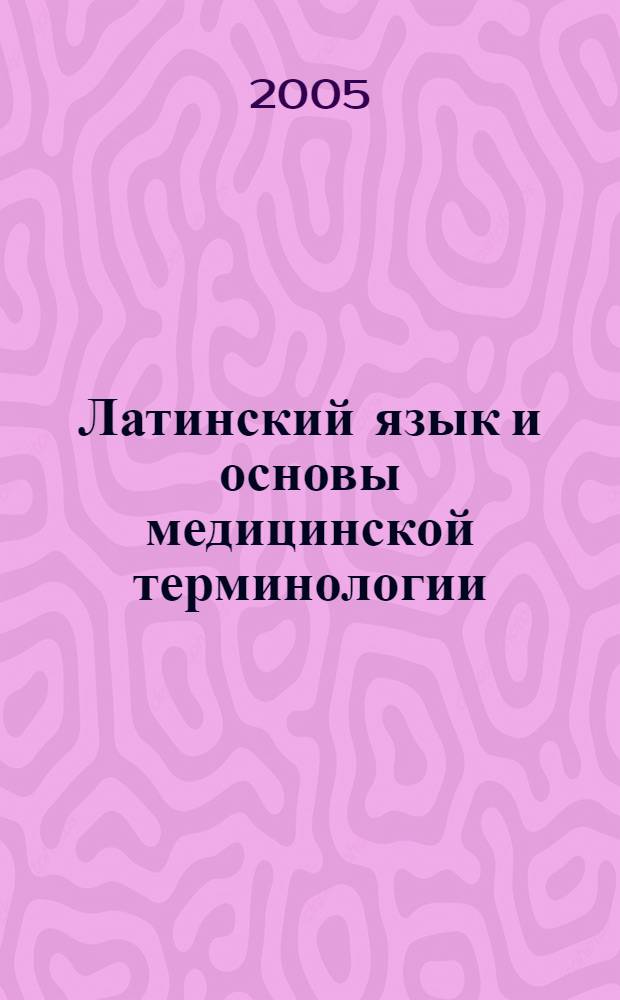 Латинский язык и основы медицинской терминологии : учебное пособие для студентов факультета высшего сестринского образования