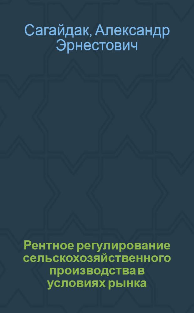 Рентное регулирование сельскохозяйственного производства в условиях рынка : монография