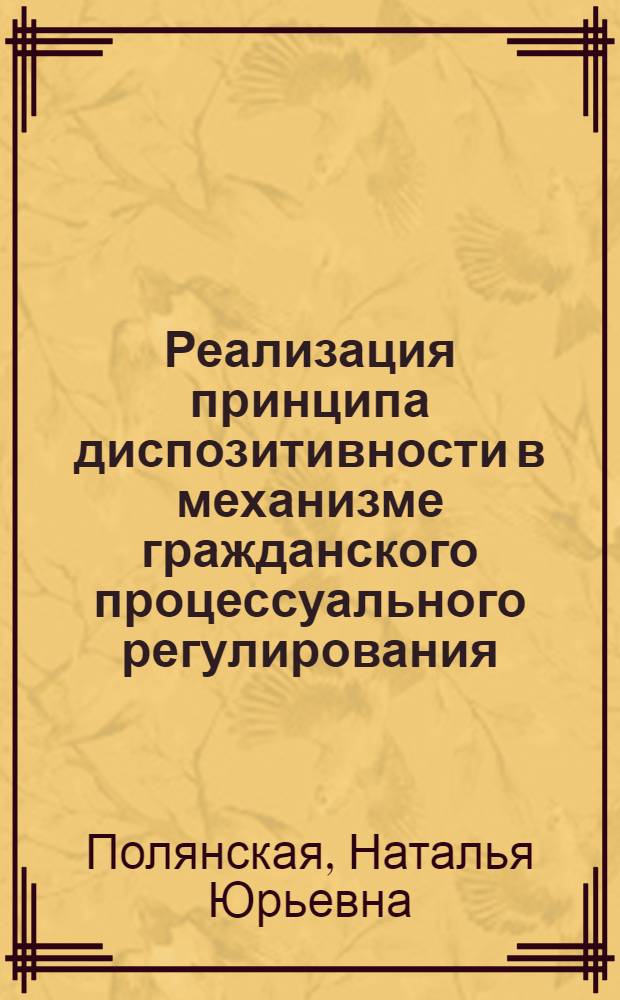 Реализация принципа диспозитивности в механизме гражданского процессуального регулирования : автореф. дис. на соиск. учен. степ. к.ю.н. : спец. 12.00.15