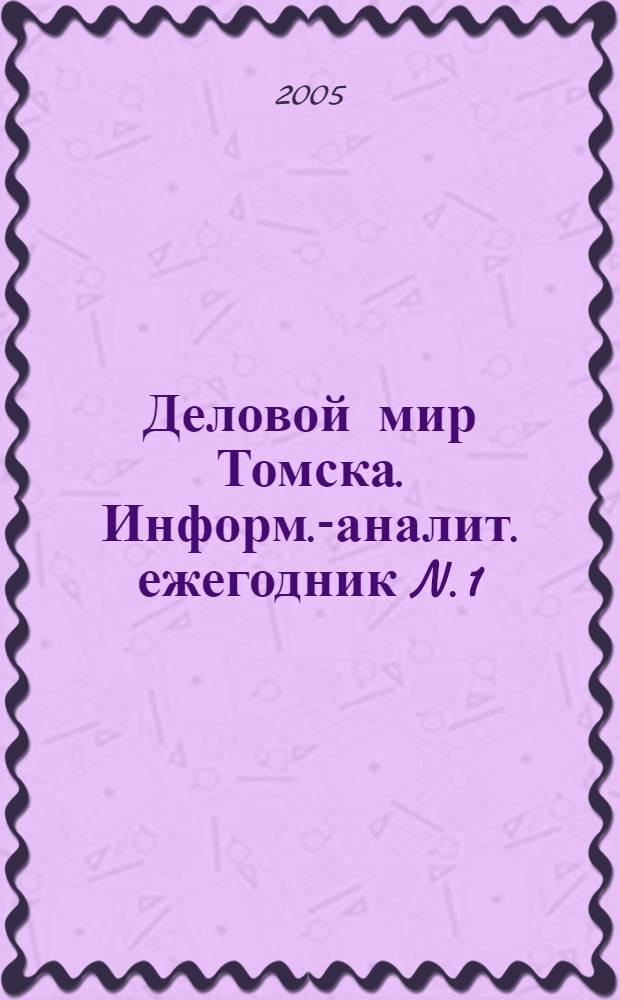 Деловой мир Томска. Информ.-аналит. ежегодник N. 1(2) 2006