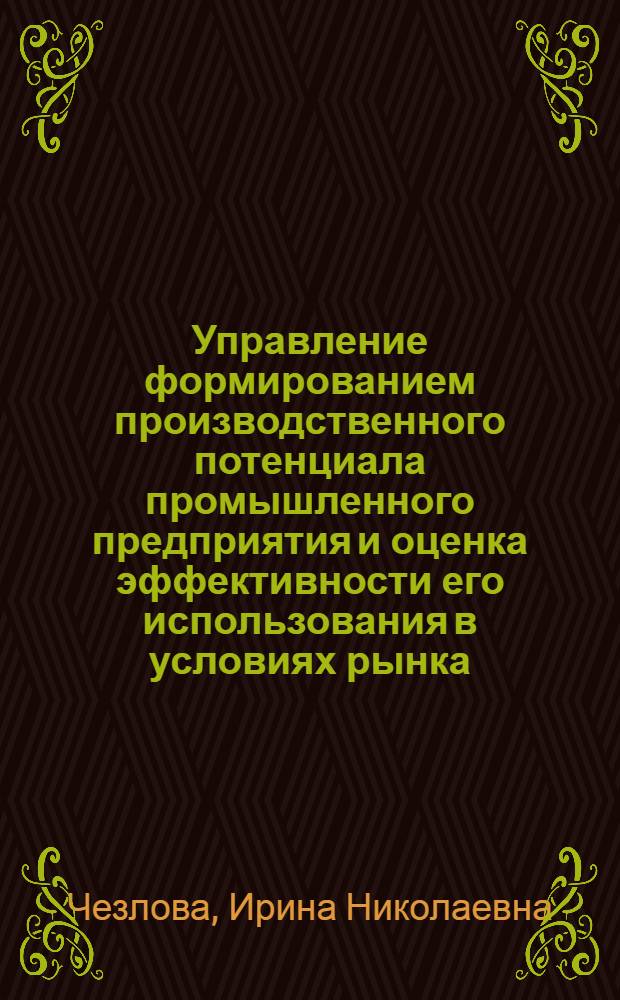 Управление формированием производственного потенциала промышленного предприятия и оценка эффективности его использования в условиях рынка : автореф. дис. на соиск. учен. степ. к.э.н. : спец. 08.00.05