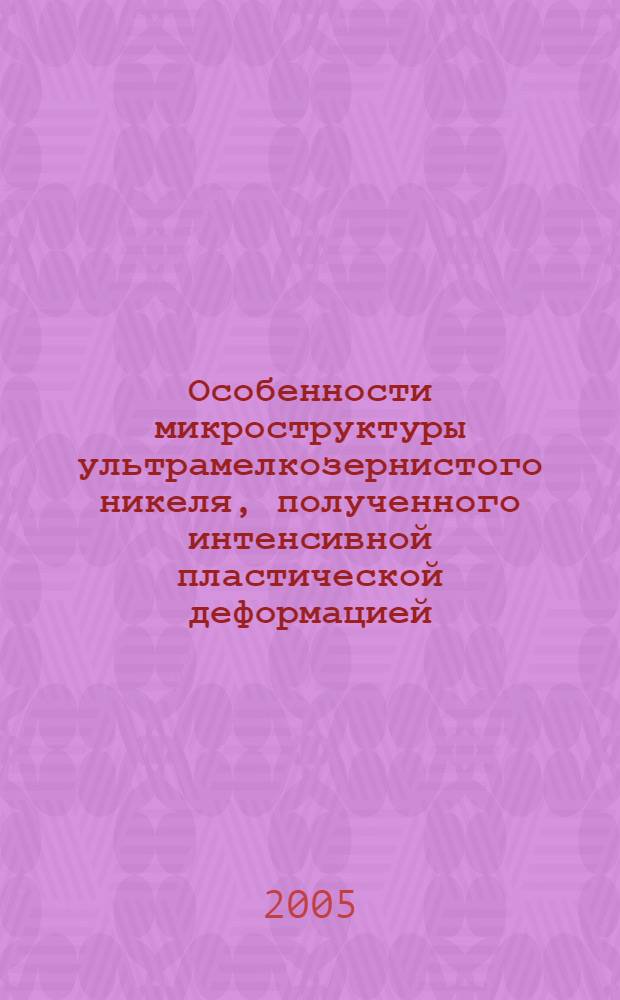 Особенности микроструктуры ультрамелкозернистого никеля, полученного интенсивной пластической деформацией : автореф. дис. на соиск. учен. степ. к.ф.-м.н. : спец. 01.04.07