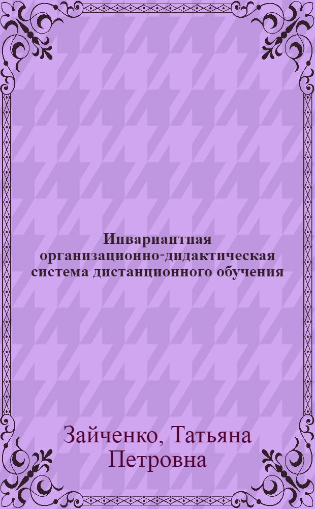 Инвариантная организационно-дидактическая система дистанционного обучения : автореф. дис. на соиск. учен. степ. д.п.н. : спец. 13.00.01