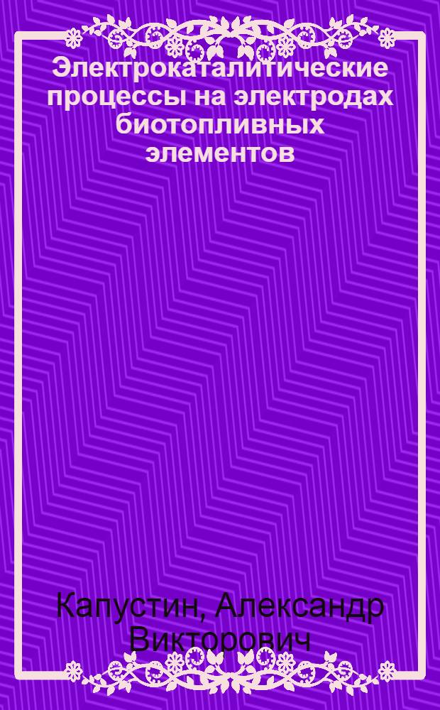 Электрокаталитические процессы на электродах биотопливных элементов : автореф. дис. на соиск. учен. степ. к.х.н. : спец. 02.00.05