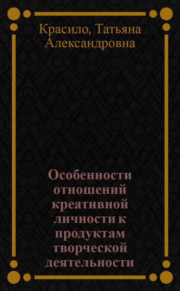 Особенности отношений креативной личности к продуктам творческой деятельности : автореф. дис. на соиск. учен. степ. к.психол.н. : спец. 19.00.13