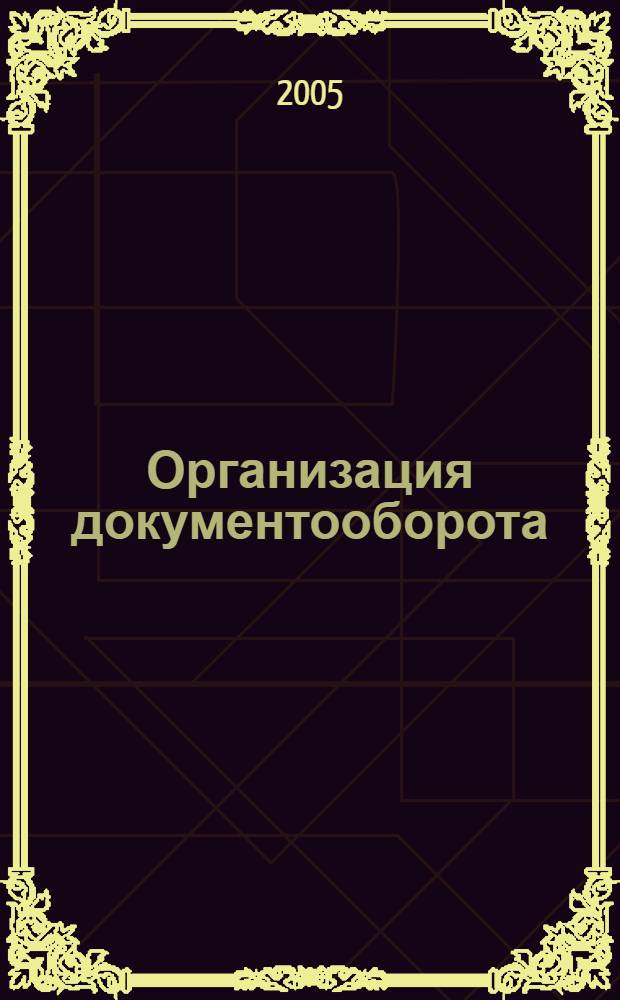 Организация документооборота : учебное пособие для студентов специальности "Логистика" - 080506, "Документоведение и документационное обеспечение управления" 032001