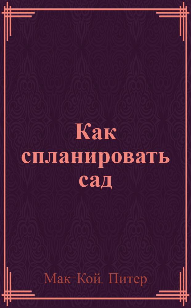 Как спланировать сад : оформление, планирование, садовый дизайн, композиции из садовых растений, полезные советы