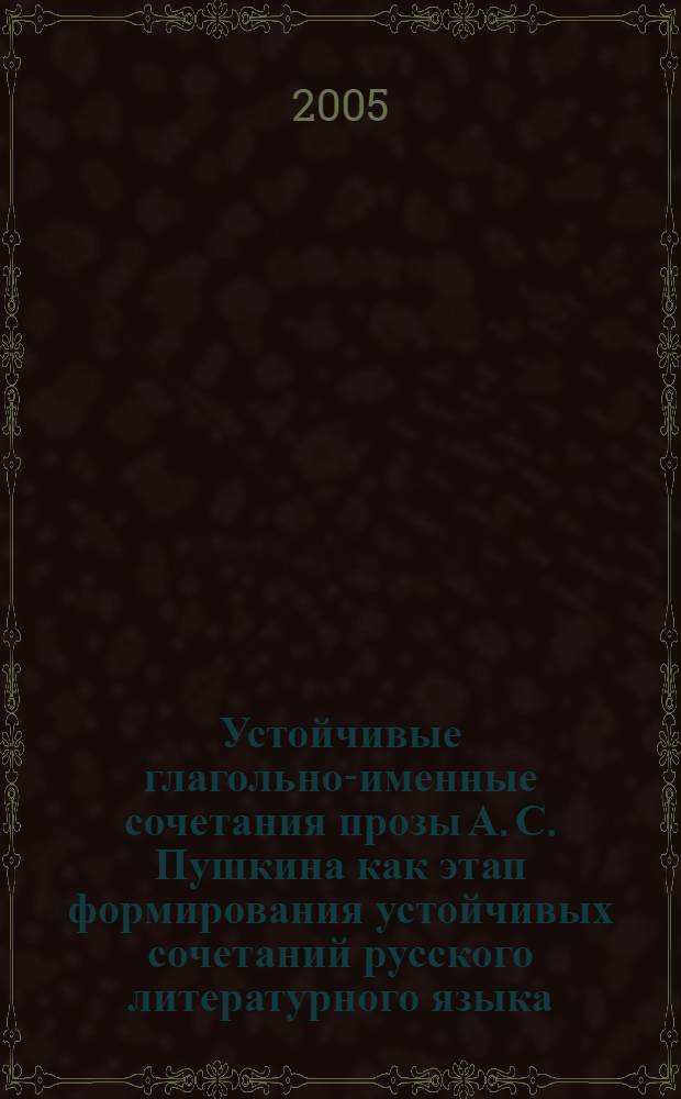 Устойчивые глагольно-именные сочетания прозы А. С. Пушкина как этап формирования устойчивых сочетаний русского литературного языка : автореф. дис. на соиск. учен. степ. к.филол.н. : спец. 10.02.01