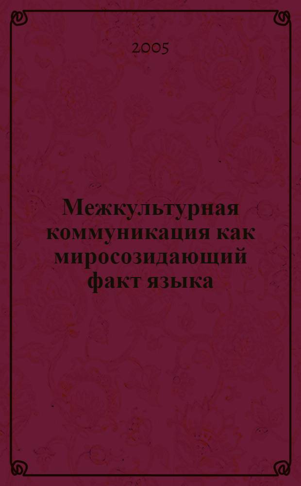 Межкультурная коммуникация как миросозидающий факт языка : учеб. пособие по спецкурсу "Межкультур. коммуникация"