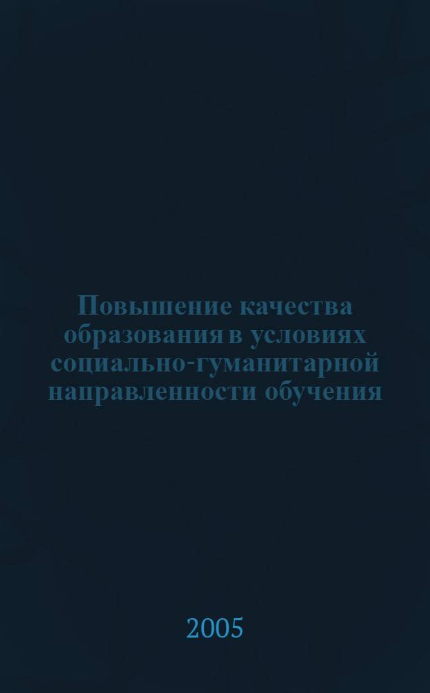 Повышение качества образования в условиях социально-гуманитарной направленности обучения : сб. материалов науч.-практ. конф