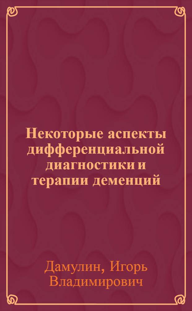Некоторые аспекты дифференциальной диагностики и терапии деменций : метод. пособие для врачей