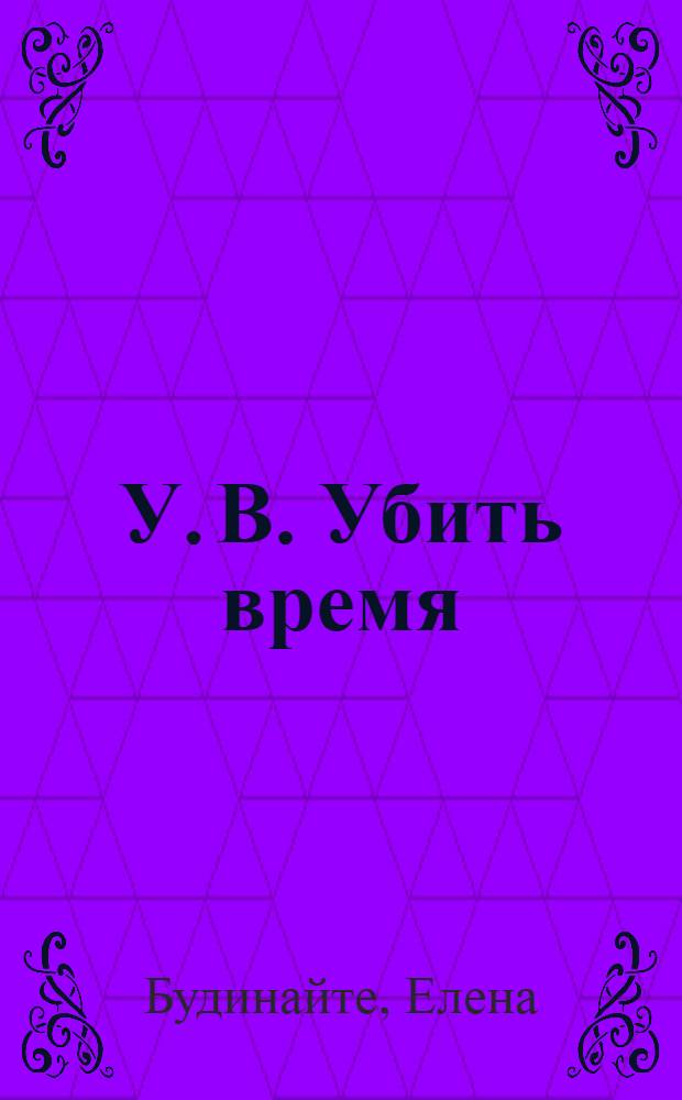 У. В. Убить время : роман